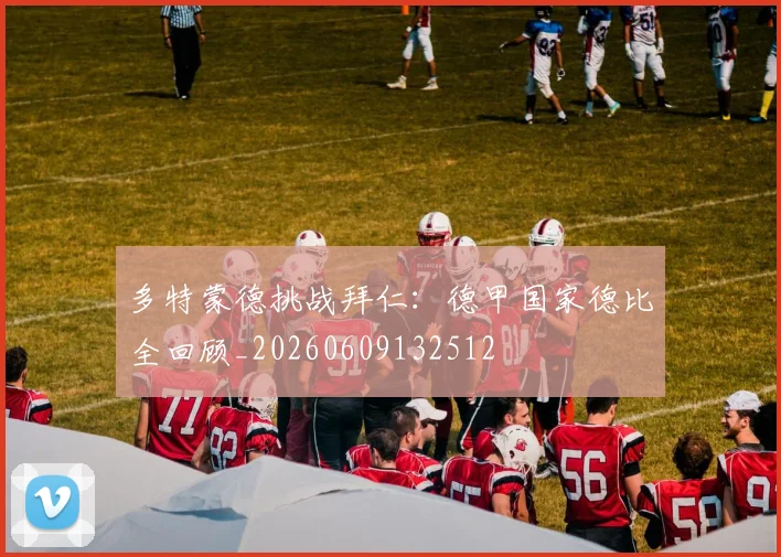 多特蒙德挑战拜仁:德甲国家德比全回顾_20260609132512