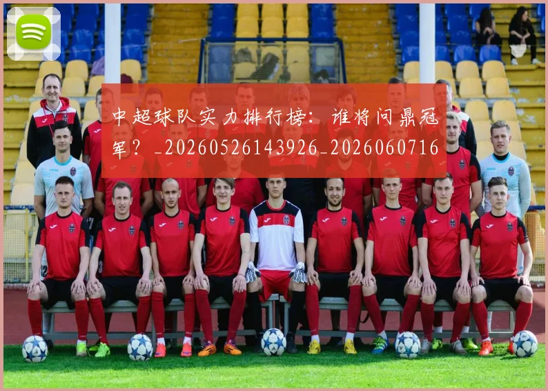 中超球队实力排行榜:谁将问鼎冠军?_20260526143926_20260607160819
