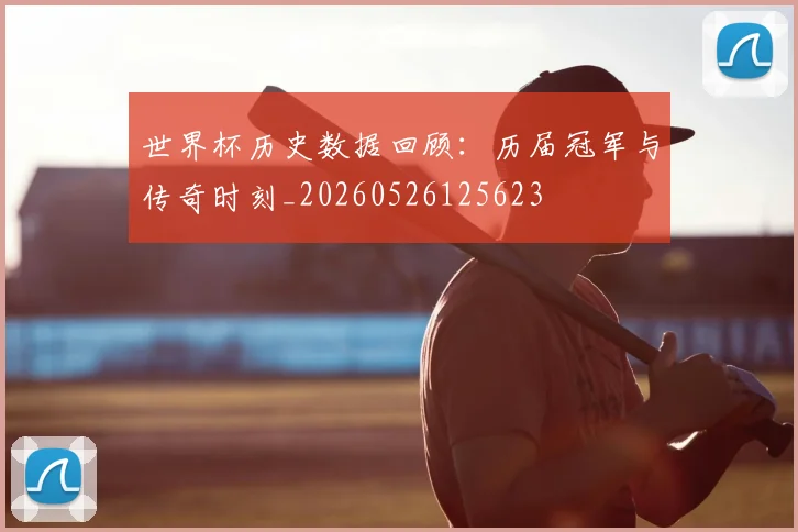 世界杯历史数据回顾：历届冠军与传奇时刻_20260526125623