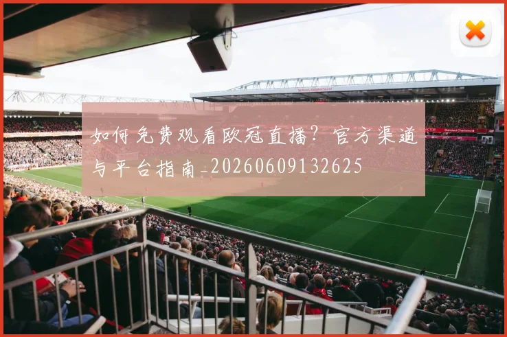 如何免费观看欧冠直播？官方渠道与平台指南_20260609132625