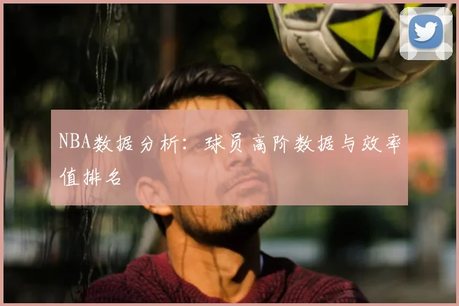 NBA数据分析：球员高阶数据与效率值排名