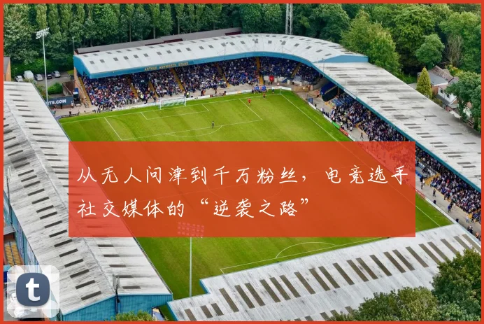 从无人问津到千万粉丝，电竞选手社交媒体的“逆袭之路”