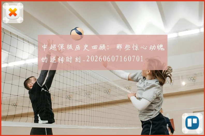 中超保级历史回顾:那些惊心动魄的逆转时刻_20260607160701