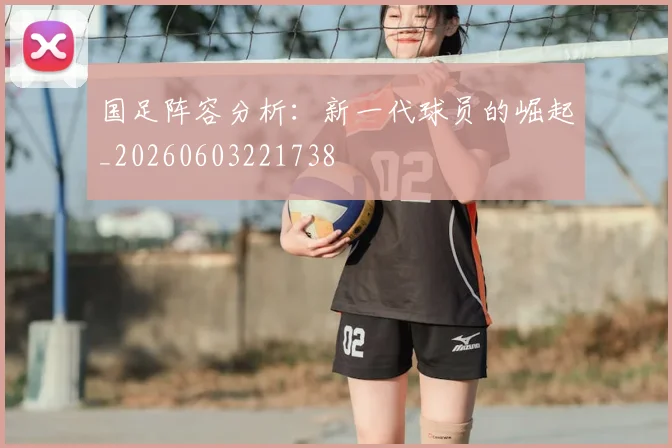 国足阵容分析：新一代球员的崛起_20260603221738