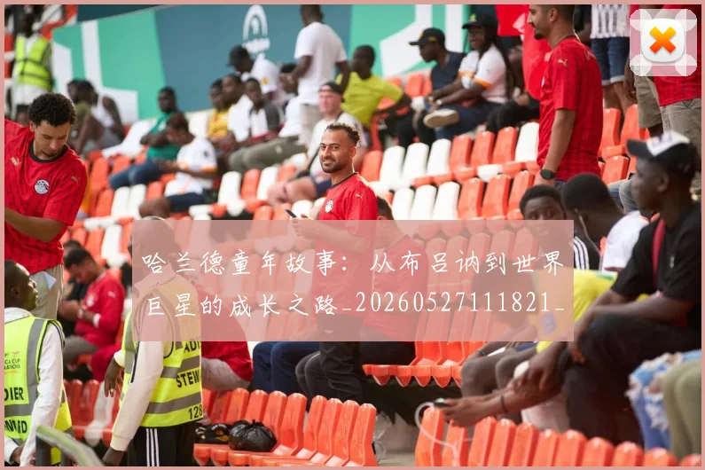 哈兰德童年故事：从布吕讷到世界巨星的成长之路_20260527111821_20260608142800
