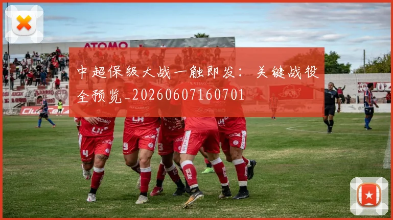 中超保级大战一触即发:关键战役全预览_20260607160701