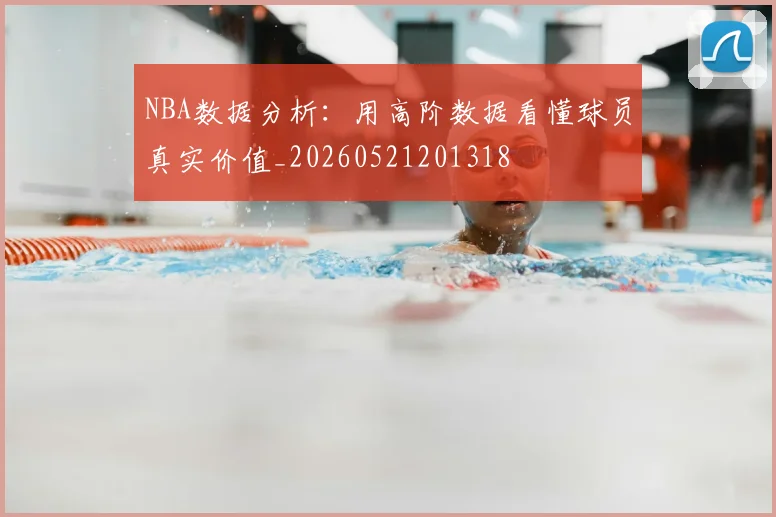 NBA数据分析：用高阶数据看懂球员真实价值_20260521201318