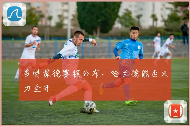 多特蒙德赛程公布，哈兰德能否火力全开