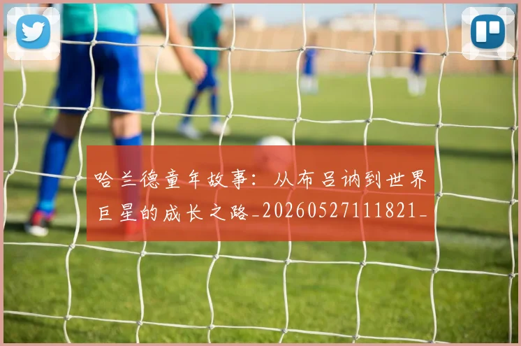 哈兰德童年故事:从布吕讷到世界巨星的成长之路_20260527111821_20260608142800