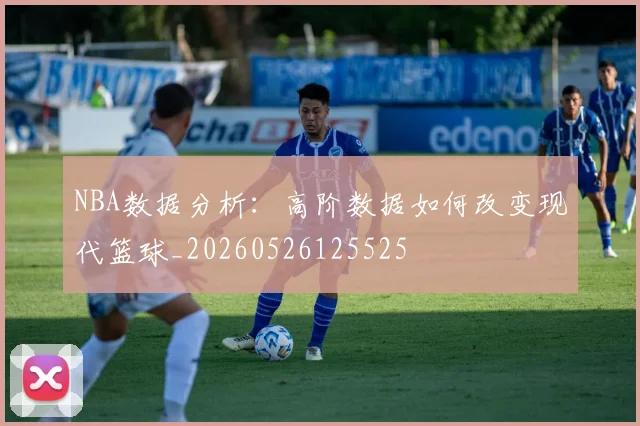 NBA数据分析：高阶数据如何改变现代篮球_20260526125525