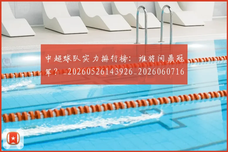 中超球队实力排行榜：谁将问鼎冠军？_20260526143926_20260607160819